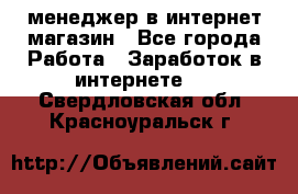 менеджер в интернет магазин - Все города Работа » Заработок в интернете   . Свердловская обл.,Красноуральск г.